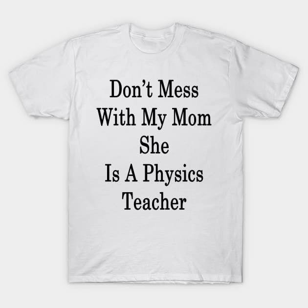 Don't Mess With My Mom She Is A Physics Teacher T-Shirt by supernova23